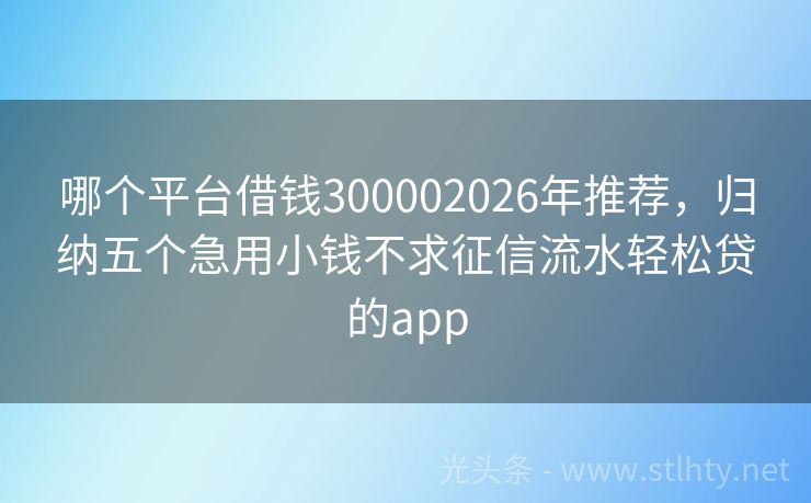 哪个平台借钱300002026年推荐,归纳五个急用小钱不求征信流水轻松贷的app