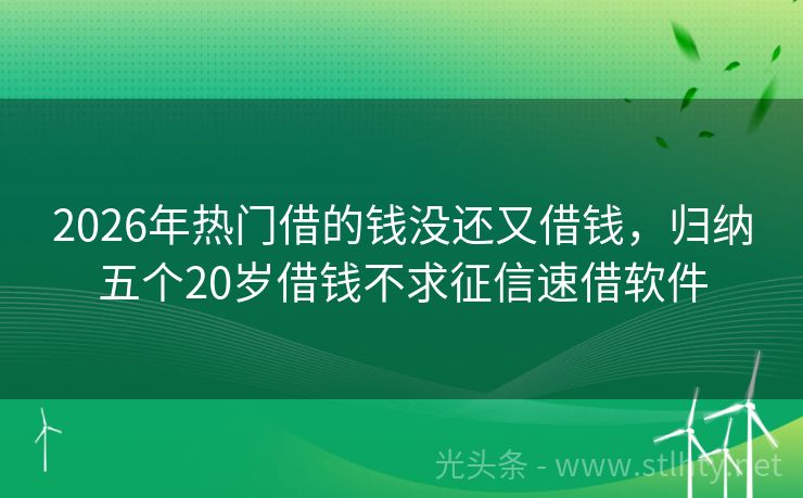 2026年热门借的钱没还又借钱，归纳五个20岁借钱不求征信速借软件