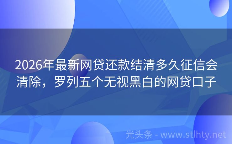 2026年最新网贷还款结清多久征信会清除，罗列五个无视黑白的网贷口子