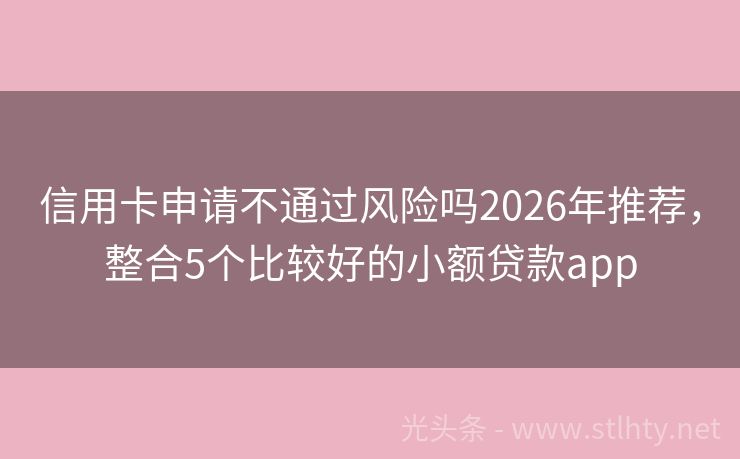 信用卡申请不通过风险吗2026年推荐，整合5个比较好的小额贷款app