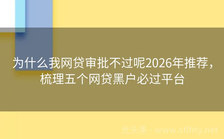 为什么我网贷审批不过呢2026年推荐，梳理五个网贷黑户必过平台