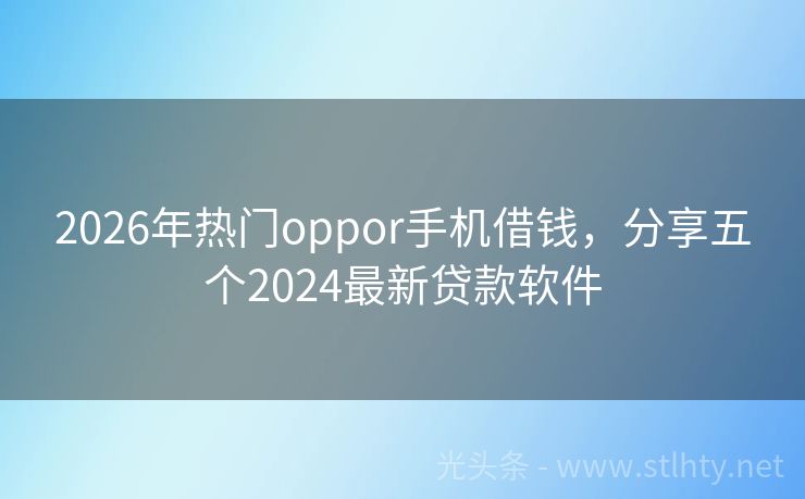 2026年热门oppor手机借钱，分享五个2024最新贷款软件
