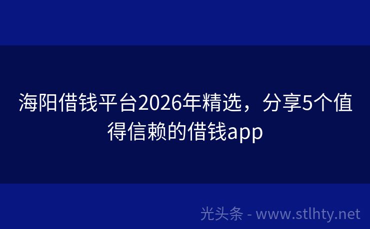 海阳借钱平台2026年精选，分享5个值得信赖的借钱app