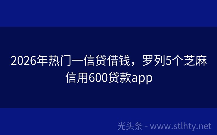 2026年热门一信贷借钱，罗列5个芝麻信用600贷款app