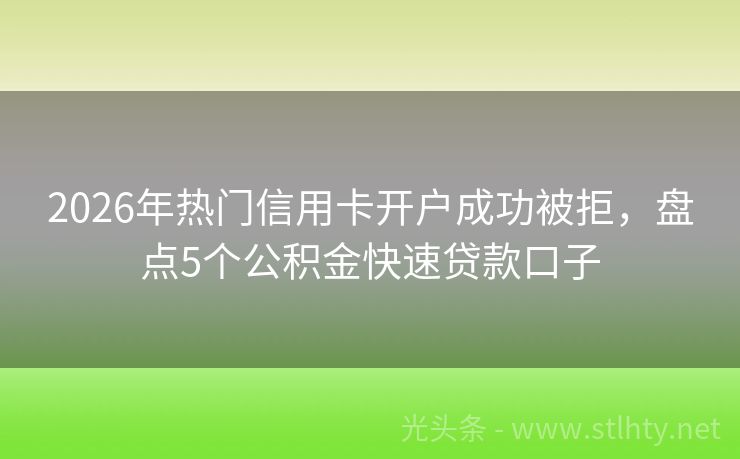 2026年热门信用卡开户成功被拒，盘点5个公积金快速贷款口子
