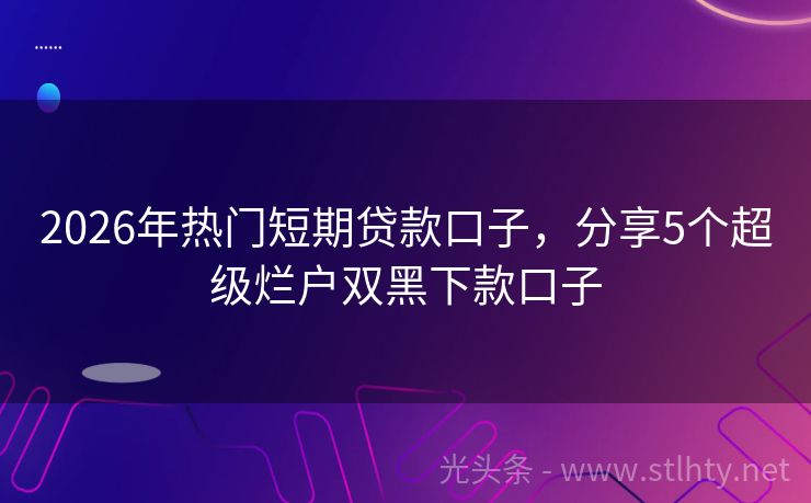2026年热门短期贷款口子，分享5个超级烂户双黑下款口子