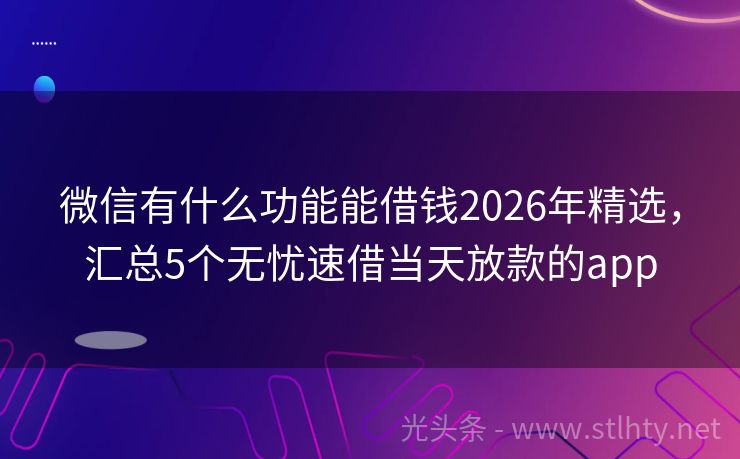 微信有什么功能能借钱2026年精选，汇总5个无忧速借当天放款的app