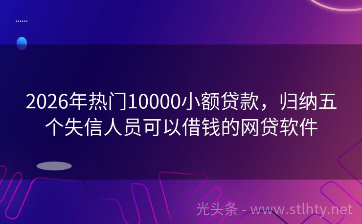 2026年热门10000小额贷款，归纳五个失信人员可以借钱的网贷软件