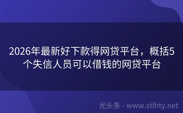 2026年最新好下款得网贷平台，概括5个失信人员可以借钱的网贷平台