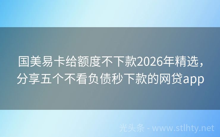 国美易卡给额度不下款2026年精选，分享五个不看负债秒下款的网贷app