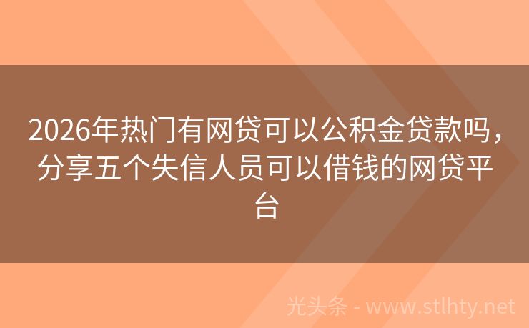 2026年热门有网贷可以公积金贷款吗，分享五个失信人员可以借钱的网贷平台
