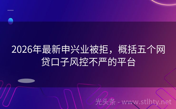 2026年最新申兴业被拒，概括五个网贷口子风控不严的平台