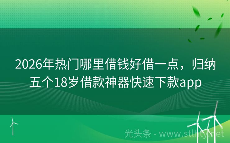 2026年热门哪里借钱好借一点，归纳五个18岁借款神器快速下款app