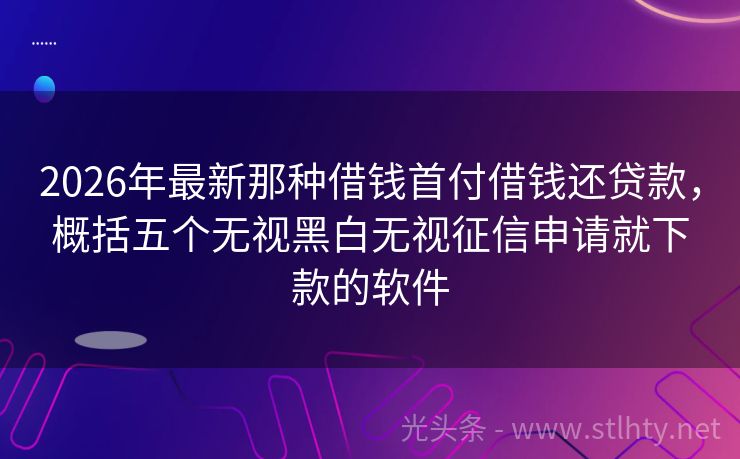 2026年最新那种借钱首付借钱还贷款，概括五个无视黑白无视征信申请就下款的软件