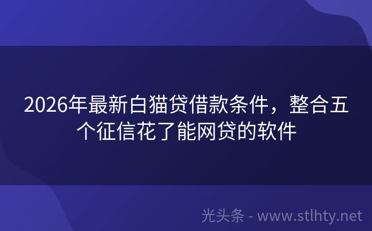 2026年最新白猫贷借款条件，整合五个征信花了能网贷的软件