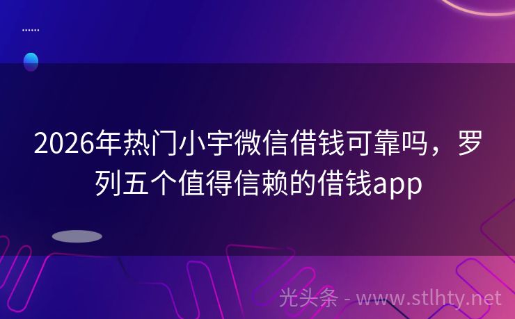 2026年热门小宇微信借钱可靠吗，罗列五个值得信赖的借钱app