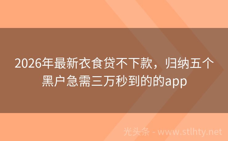2026年最新衣食贷不下款，归纳五个黑户急需三万秒到的的app