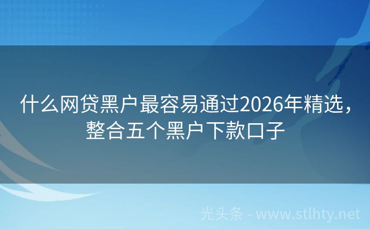 什么网贷黑户最容易通过2026年精选，整合五个黑户下款口子