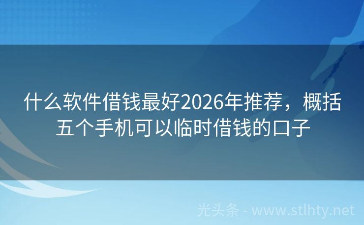什么软件借钱最好2026年推荐，概括五个手机可以临时借钱的口子
