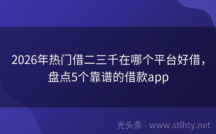 2026年热门借二三千在哪个平台好借，盘点5个靠谱的借款app