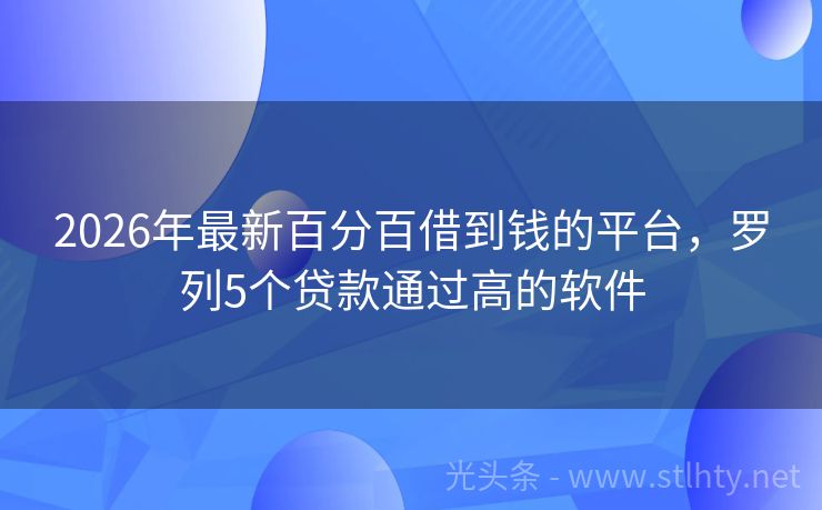 2026年最新百分百借到钱的平台，罗列5个贷款通过高的软件