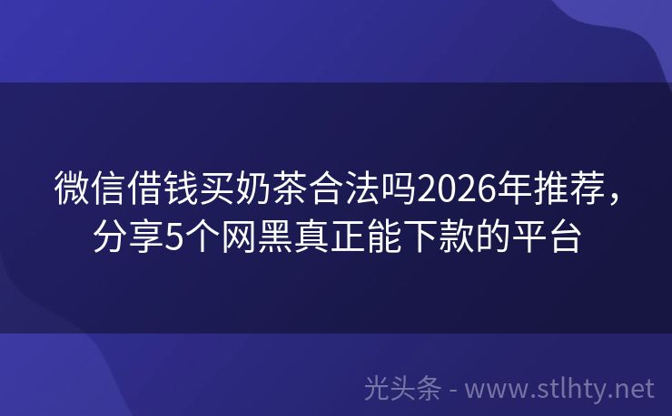 微信借钱买奶茶合法吗2026年推荐，分享5个网黑真正能下款的平台