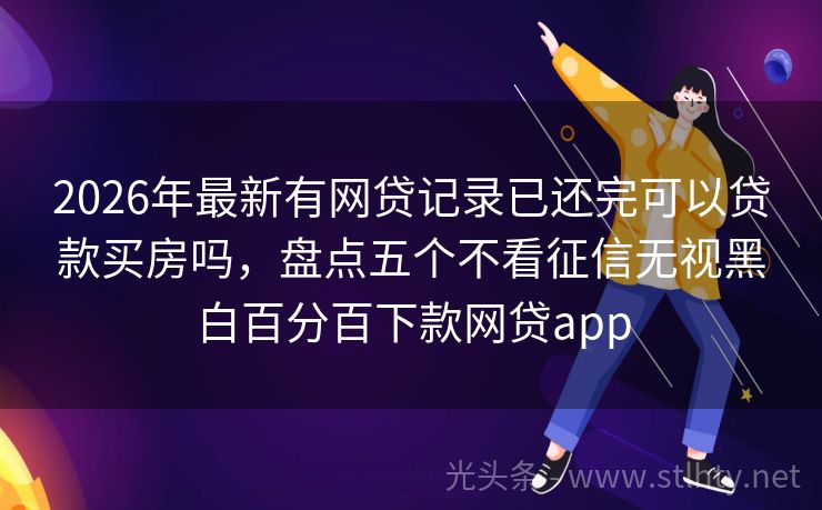 2026年最新有网贷记录已还完可以贷款买房吗，盘点五个不看征信无视黑白百分百下款网贷app
