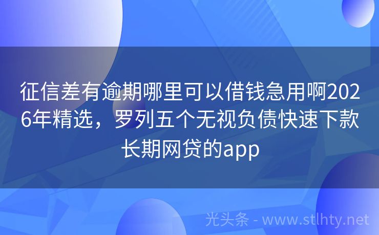 征信差有逾期哪里可以借钱急用啊2026年精选，罗列五个无视负债快速下款长期网贷的app