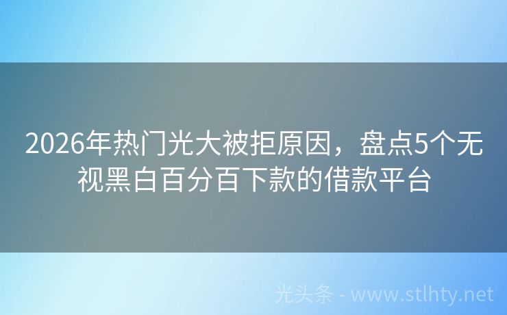 2026年热门光大被拒原因，盘点5个无视黑白百分百下款的借款平台