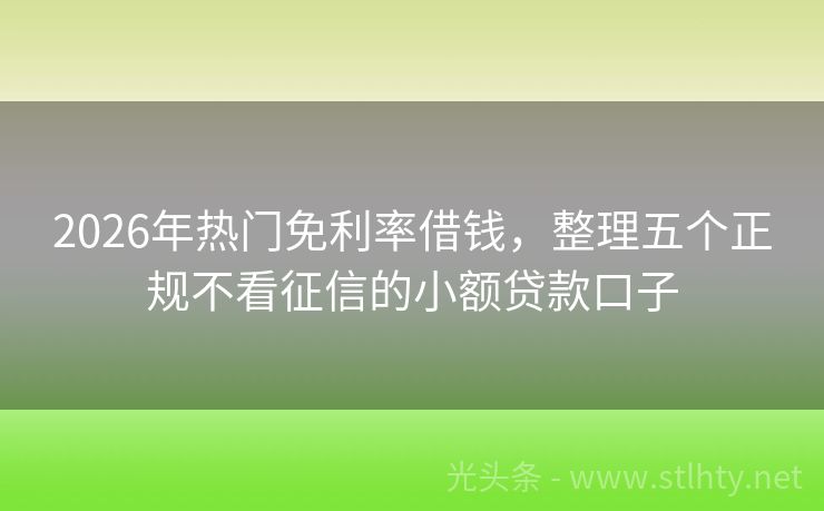 2026年热门免利率借钱，整理五个正规不看征信的小额贷款口子