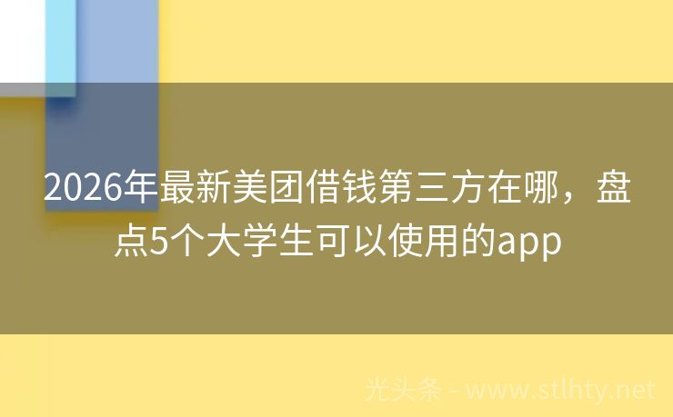 2026年最新美团借钱第三方在哪，盘点5个大学生可以使用的app