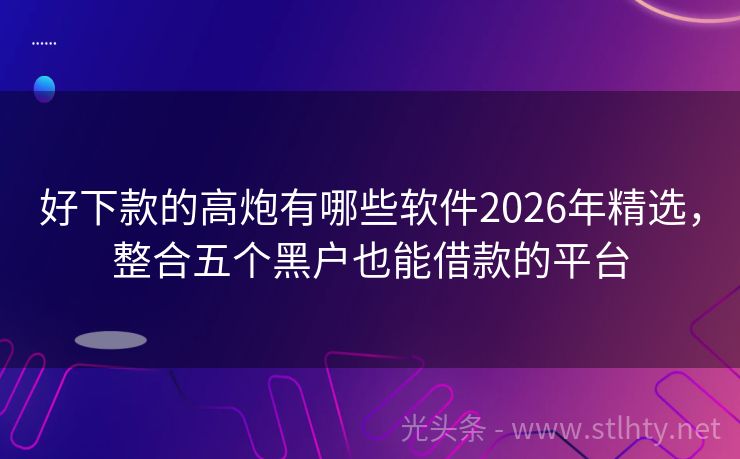 好下款的高炮有哪些软件2026年精选，整合五个黑户也能借款的平台