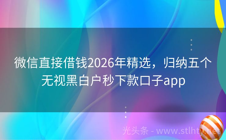 微信直接借钱2026年精选，归纳五个无视黑白户秒下款口子app