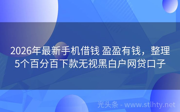 2026年最新手机借钱 盈盈有钱，整理5个百分百下款无视黑白户网贷口子