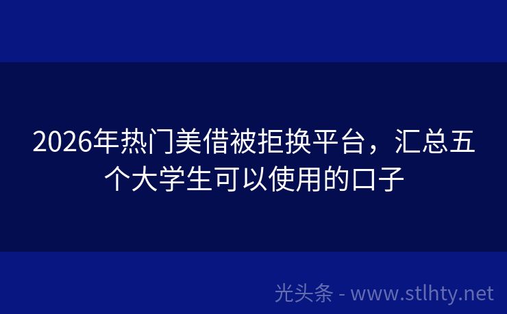 2026年热门美借被拒换平台，汇总五个大学生可以使用的口子