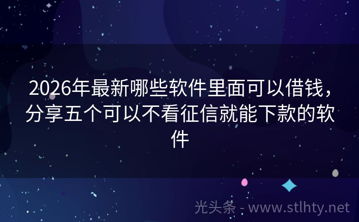 2026年最新哪些软件里面可以借钱，分享五个可以不看征信就能下款的软件