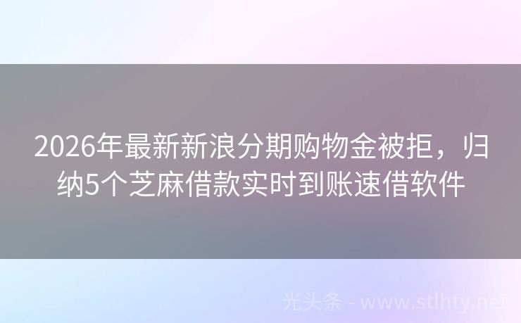 2026年最新新浪分期购物金被拒，归纳5个芝麻借款实时到账速借软件