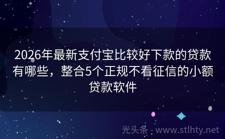 2026年最新支付宝比较好下款的贷款有哪些，整合5个正规不看征信的小额贷款软件