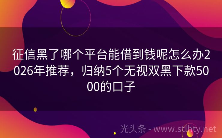征信黑了哪个平台能借到钱呢怎么办2026年推荐，归纳5个无视双黑下款5000的口子