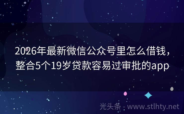 2026年最新微信公众号里怎么借钱，整合5个19岁贷款容易过审批的app