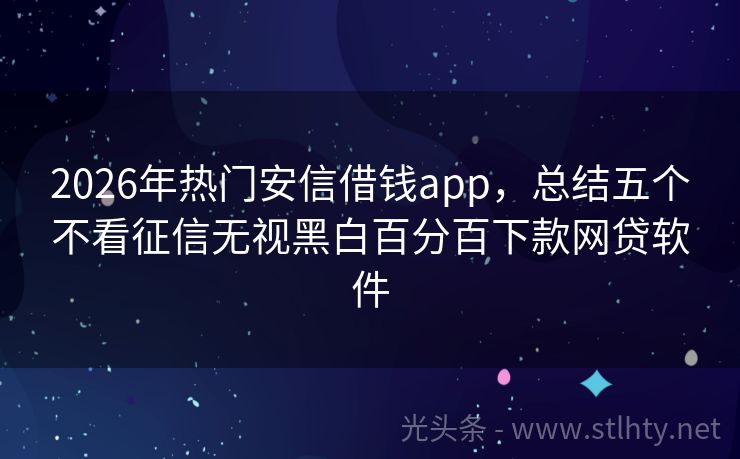 2026年热门安信借钱app，总结五个不看征信无视黑白百分百下款网贷软件