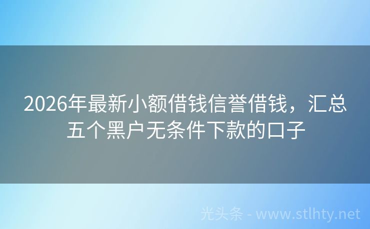 2026年最新小额借钱信誉借钱，汇总五个黑户无条件下款的口子
