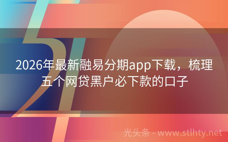 2026年最新融易分期app下载，梳理五个网贷黑户必下款的口子