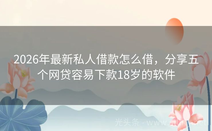 2026年最新私人借款怎么借，分享五个网贷容易下款18岁的软件