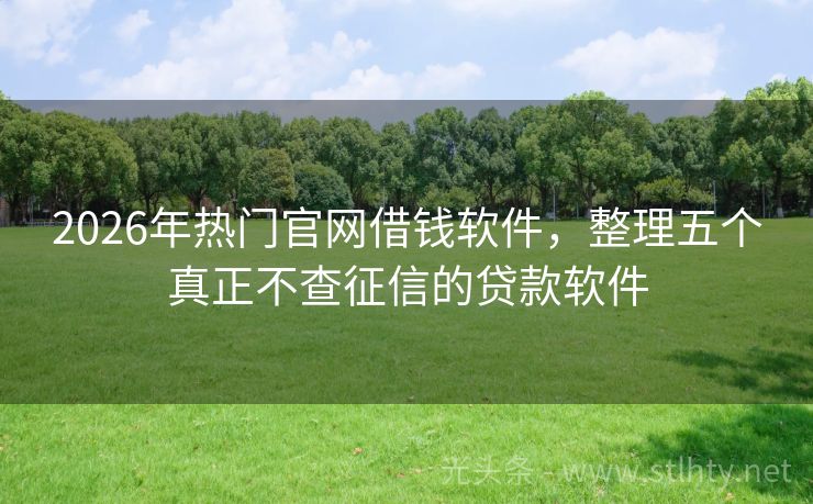 2026年热门官网借钱软件，整理五个真正不查征信的贷款软件
