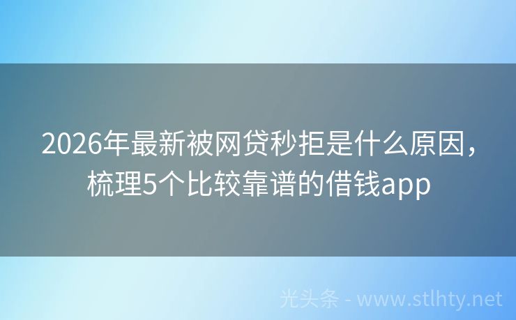 2026年最新被网贷秒拒是什么原因，梳理5个比较靠谱的借钱app