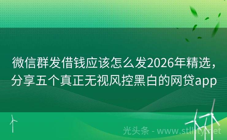 微信群发借钱应该怎么发2026年精选，分享五个真正无视风控黑白的网贷app
