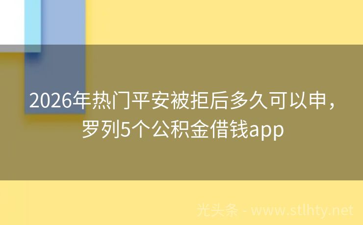 2026年热门平安被拒后多久可以申，罗列5个公积金借钱app
