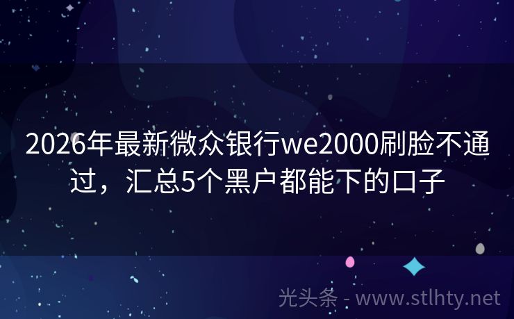 2026年最新微众银行we2000刷脸不通过，汇总5个黑户都能下的口子