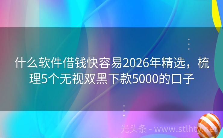 什么软件借钱快容易2026年精选，梳理5个无视双黑下款5000的口子